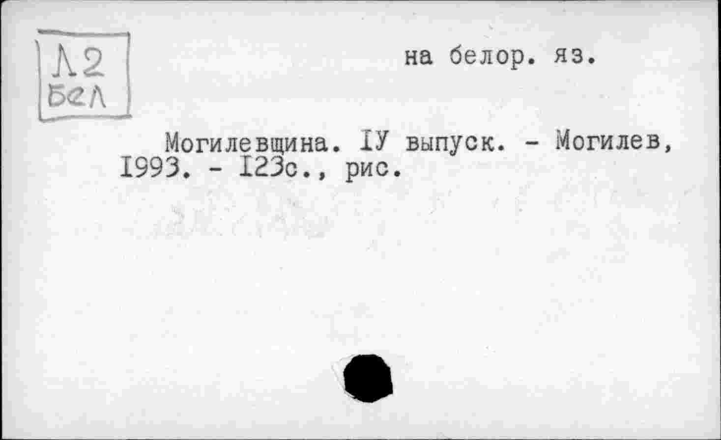 ﻿Ä2 бел
на белор. яз.
Могилевщина. ІУ выпуск. - Могилев, 1993. - 123с., рис.